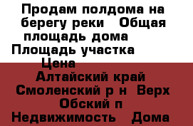 Продам полдома на берегу реки › Общая площадь дома ­ 66 › Площадь участка ­ 200 › Цена ­ 2 700 000 - Алтайский край, Смоленский р-н, Верх-Обский п. Недвижимость » Дома, коттеджи, дачи продажа   . Алтайский край